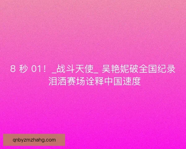 8 秒 01！_战斗天使_ 吴艳妮破全国纪录 泪洒赛场诠释中国速度